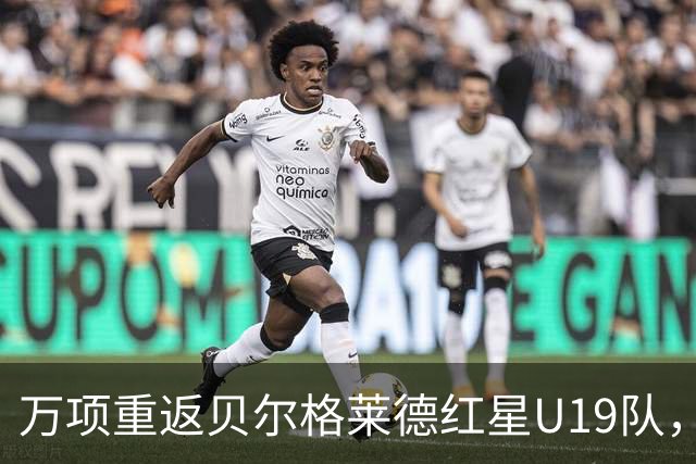 万项重返贝尔格莱德红星U19队，迎战新帕扎尔U19队首秀