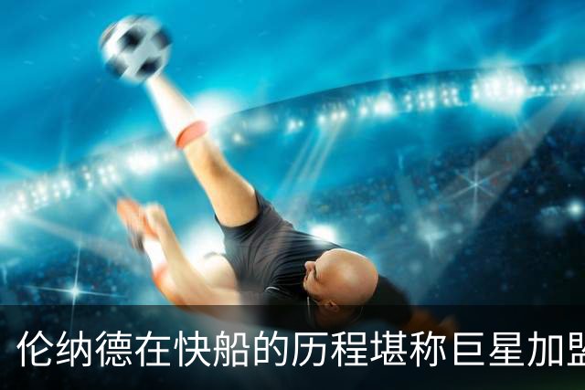 伦纳德在快船的历程堪称巨星加盟队伍的惨痛教训