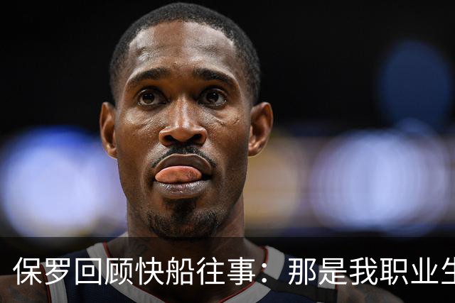保罗回顾快船往事：那是我职业生涯中最令人失望的经历之一