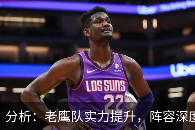 分析：老鹰队实力提升，阵容深度显著增强