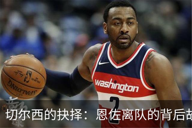 切尔西的抉择：恩佐离队的背后故事与未来展望