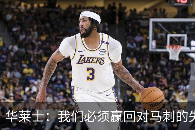 华莱士：我们必须赢回对马刺的失利，重振荣光