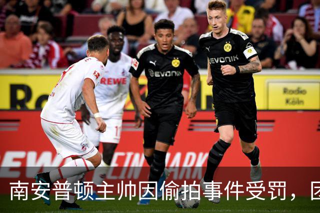南安普顿主帅因偷拍事件受罚，团队前景岌岌可危