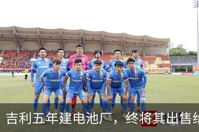吉利五年建电池厂，终将其出售给宁德时代