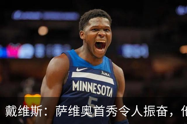 戴维斯：萨维奥首秀令人振奋，他注定成为球队新英雄