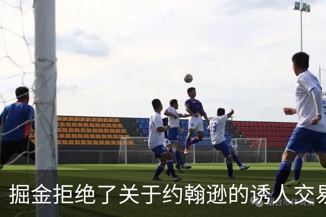 掘金拒绝了关于约翰逊的诱人交易提议，选择坚持核心阵容
