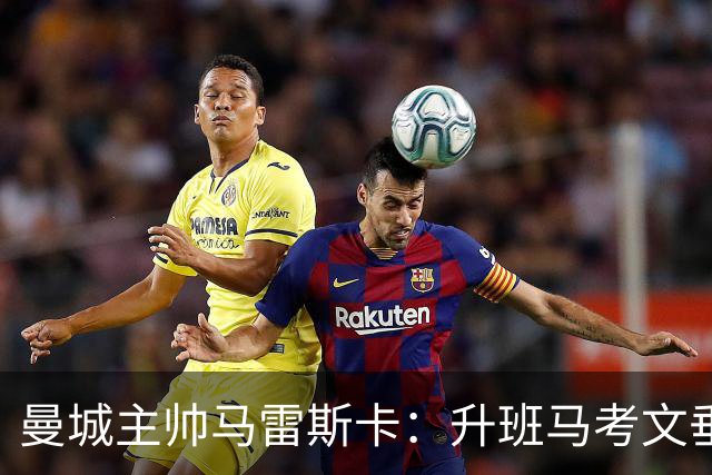 曼城主帅马雷斯卡：升班马考文垂的挑战十分寻常
