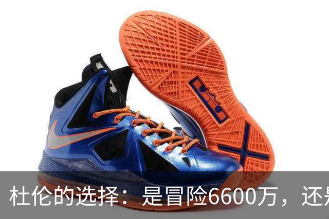 杜伦的选择：是冒险6600万，还是稳妥续约？