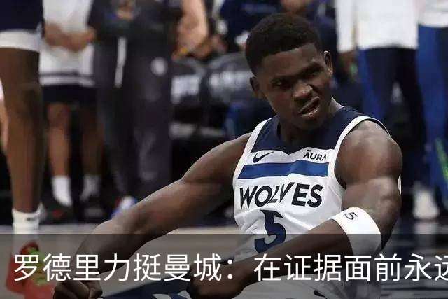 罗德里力挺曼城：在证据面前永远不轻言失信