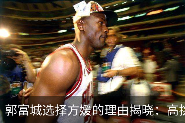 郭富城选择方媛的理由揭晓：高挑的熊黛林给人强烈的压迫感