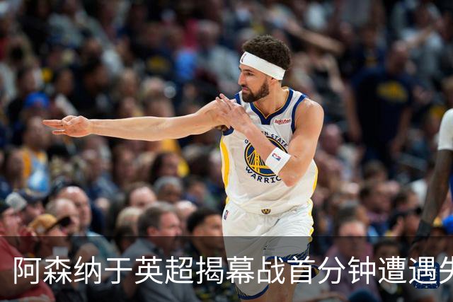 阿森纳于英超揭幕战首分钟遭遇失利，切尔西快攻得手