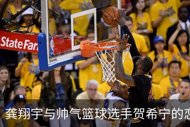 龚翔宇与帅气篮球选手贺希宁的恋情初露端倪